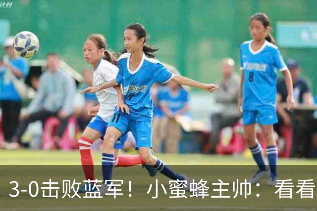3-0击败蓝军！小蜜蜂主帅：看看那些球队砸的钱，那只是纸面实力